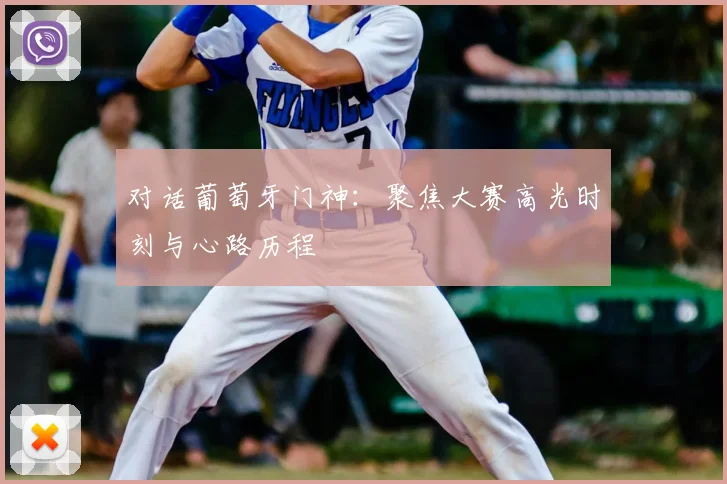 对话葡萄牙门神：聚焦大赛高光时刻与心路历程