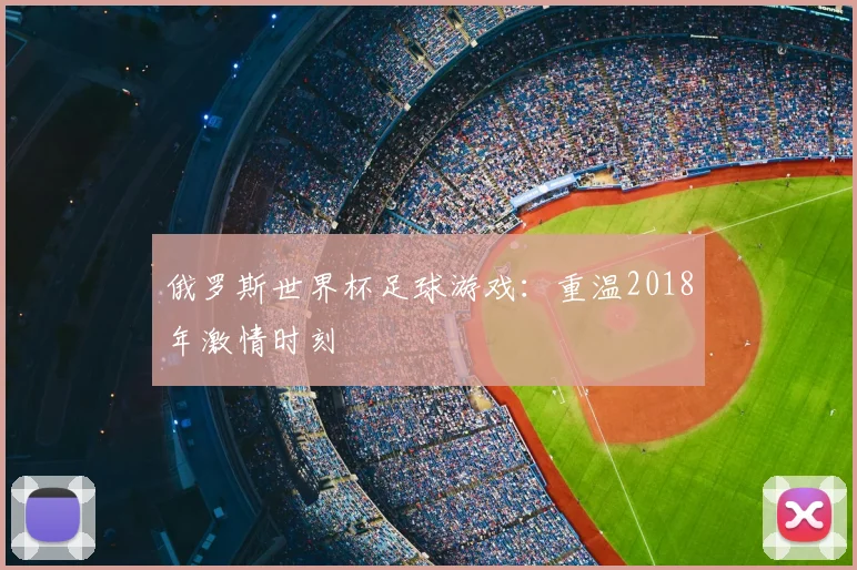俄罗斯世界杯足球游戏:重温2018年激情时刻