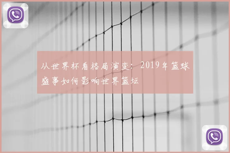 从世界杯看格局演变：2019年篮球盛事如何影响世界篮坛