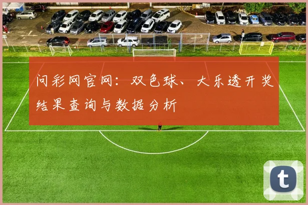 问彩网官网：双色球、大乐透开奖结果查询与数据分析