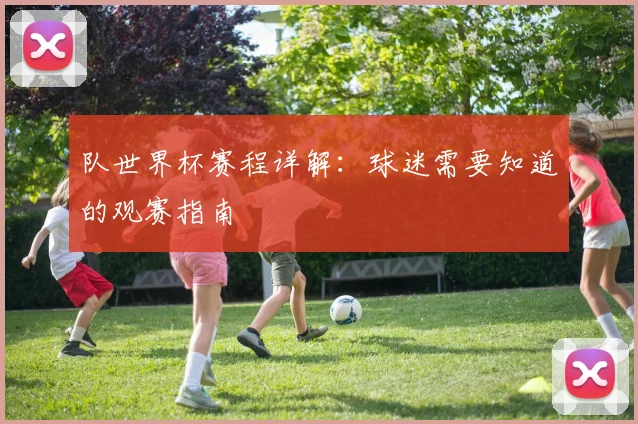 队世界杯赛程详解：球迷需要知道的观赛指南