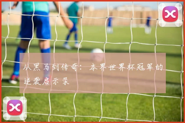 从黑马到传奇:本界世界杯冠军的逆袭启示录