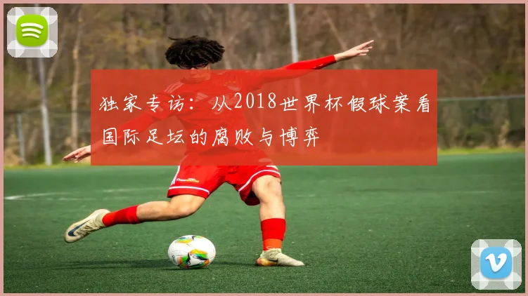 独家专访:从2018世界杯假球案看国际足坛的腐败与博弈