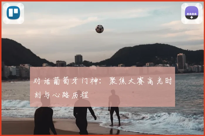 对话葡萄牙门神：聚焦大赛高光时刻与心路历程