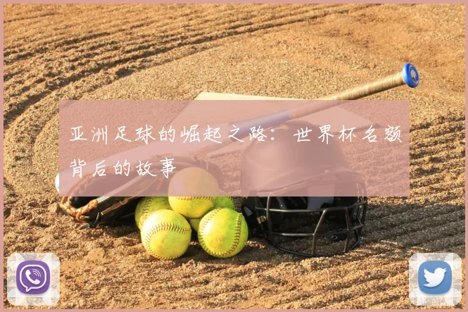 亚洲足球的崛起之路:世界杯名额背后的故事