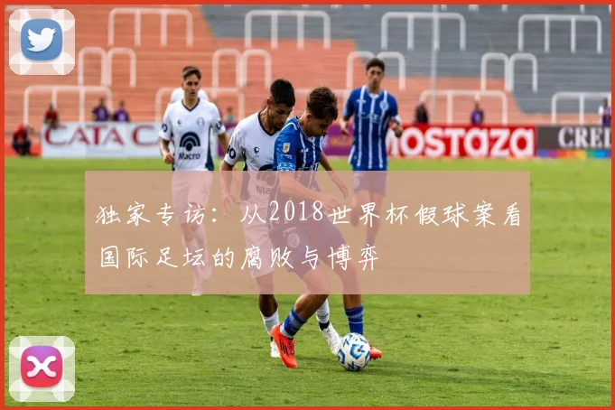 独家专访:从2018世界杯假球案看国际足坛的腐败与博弈