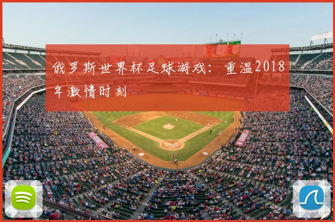 俄罗斯世界杯足球游戏:重温2018年激情时刻