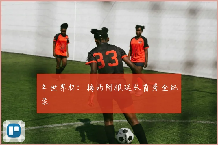 年世界杯:梅西阿根廷队首秀全纪录