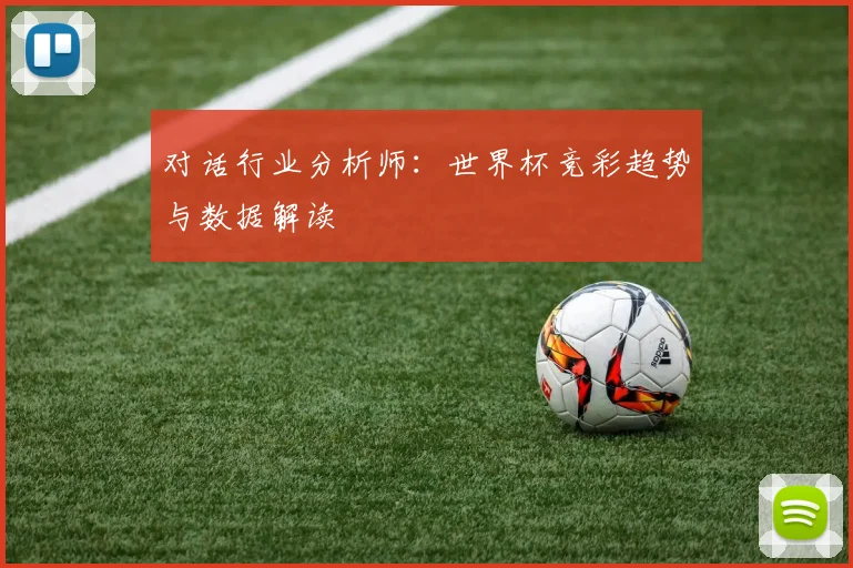 对话行业分析师：世界杯竞彩趋势与数据解读